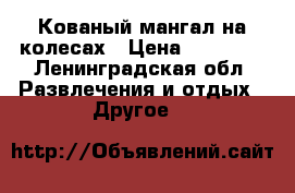 Кованый мангал на колесах › Цена ­ 40 000 - Ленинградская обл. Развлечения и отдых » Другое   